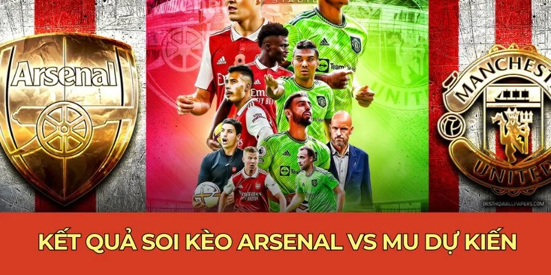 Kết quả soi kèo Arsenal vs MU dự kiến