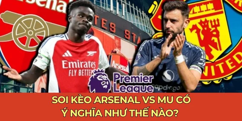 Soi kèo Arsenal vs MU có ý nghĩa như thế nào?