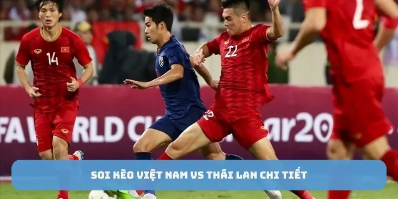 Soi kèo Việt Nam vs Thái Lan chi tiết