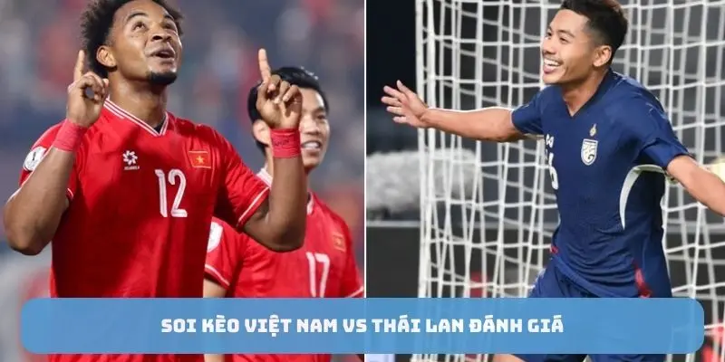 Soi kèo Việt Nam vs Thái Lan đánh giá 