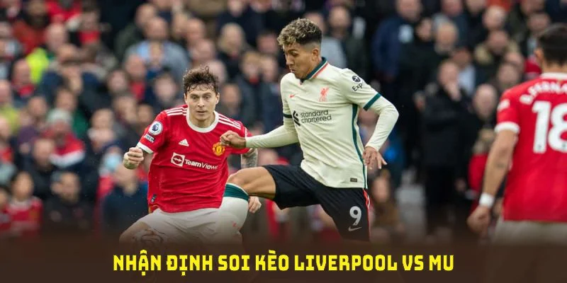 Nhận định soi kèo Liverpool vs MU trong cuộc đấu hứa hẹn bùng nổ